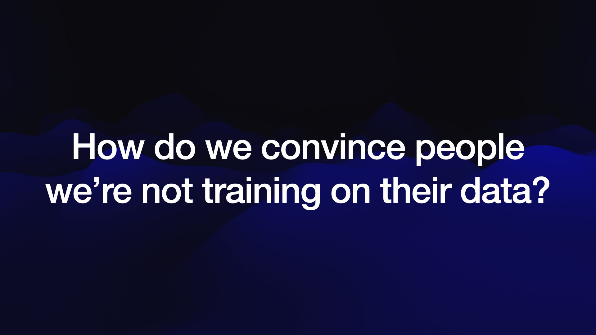 How do we convince people we’re not training on their data?