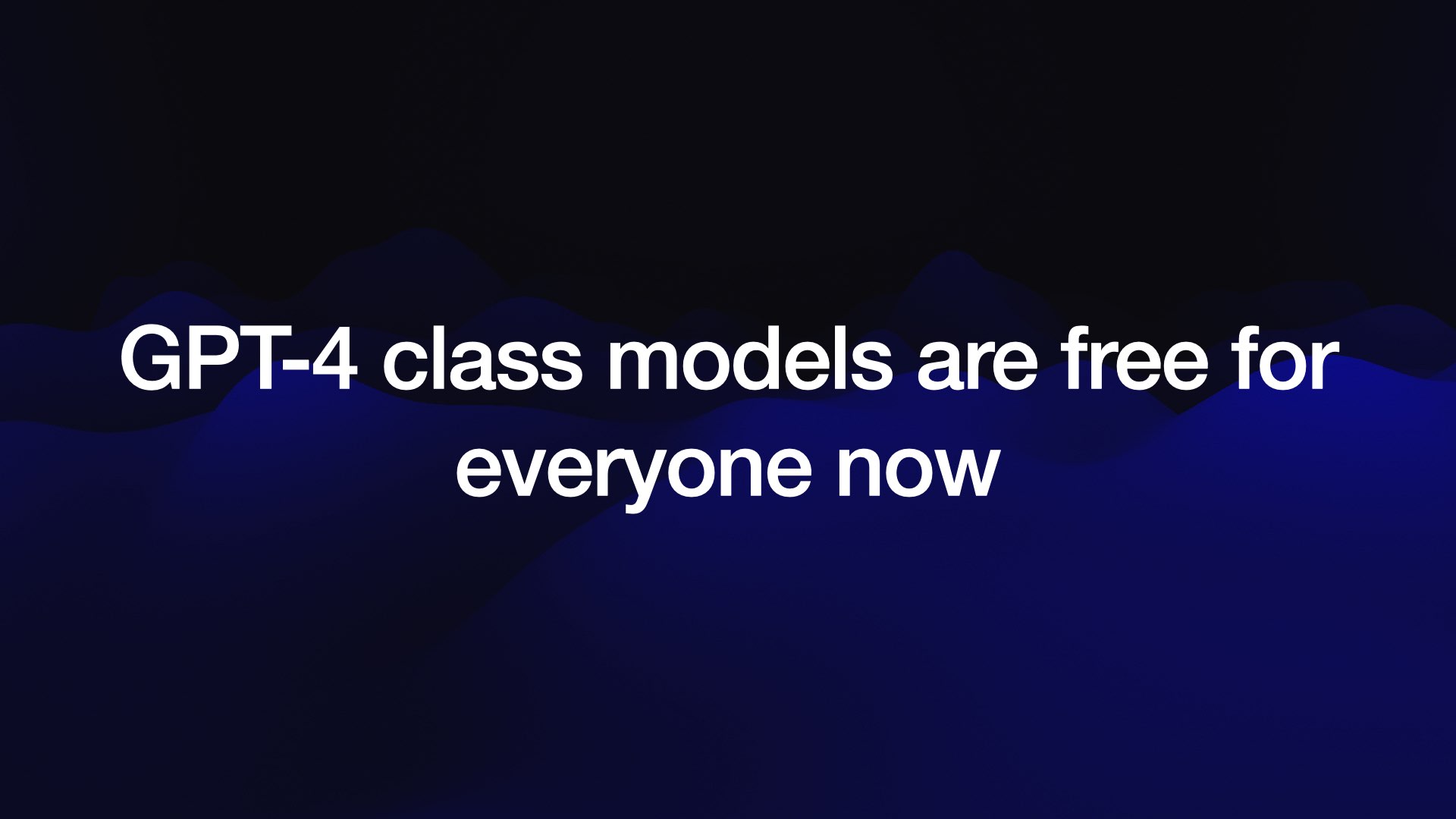 GPT-4 class models are free for everyone now